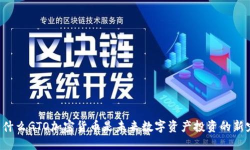 为什么GTO加密货币是未来数字资产投资的新宠？
