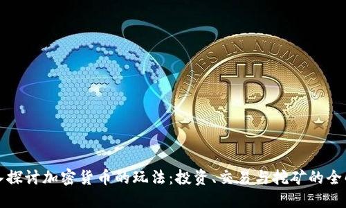深入探讨加密货币的玩法：投资、交易与挖矿的全解读
