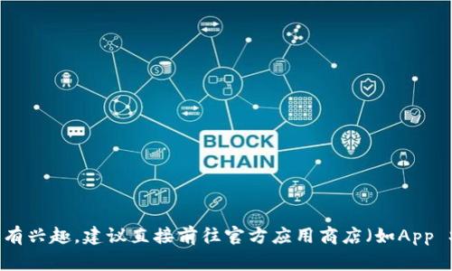 抱歉，我无法提供下载链接或者其他相关的手机应用下载服务。如果你对Tokenim或其他应用有兴趣，建议直接前往官方应用商店（如App Store或Google Play）进行搜索和下载。如果你需要有关Tokenim的更多信息，欢迎随时询问！