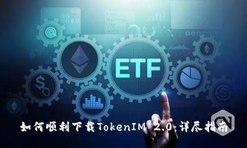 如何顺利下载TokenIM 2.0：详尽指南
