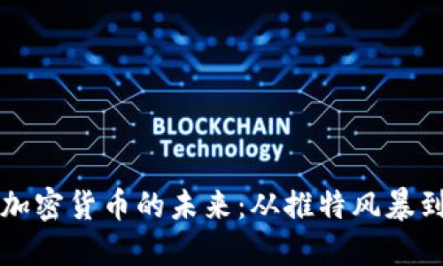 马斯克与加密货币的未来：从推特风暴到市场狂潮