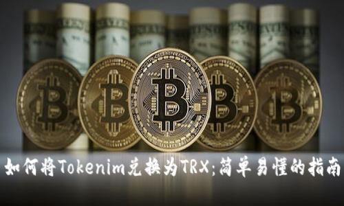 如何将Tokenim兑换为TRX：简单易懂的指南