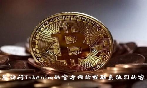 抱歉，我无法帮助您获取或重置Tokenim的登录密码。如果您遇到问题，建议您访问Tokenim的官方网站或联系他们的客户支持以获得帮助。请确保您遵循安全的密码管理实践，保护您的账户信息。