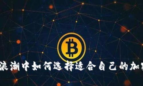 在数字货币浪潮中如何选择适合自己的加密货币投资？
