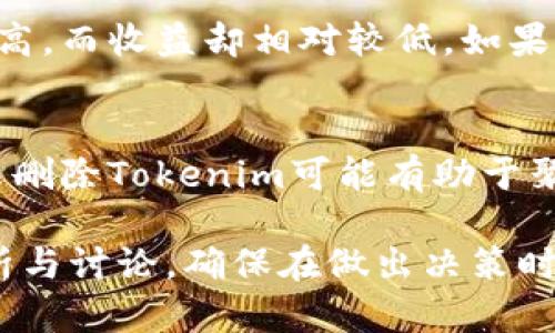 Tokenim 是一个相对较新的概念或平台，是否应该删除Tokenim取决于多个因素，包括其可信度、用户需求、市场反馈和功能等。如果你正在考虑是否保留或删除Tokenim，以下是几个重要的考虑因素：

1. 功能与实用性
首先，评估Tokenim的功能是否符合用户的需求。如果它能有效解决用户的问题，提供良好的用户体验，那么保留它可能是一个好主意。相反，如果它的功能冗余，或者用户反馈不佳，那么删除它可能更为合适。

2. 用户反馈
收集用户的反馈意见是做出决策的关键。了解用户对Tokenim的使用感受、痛点和建议，可以帮助团队判断它的价值。如果大多数用户认为它没有用或存在问题，那么考虑删除是合理的。

3. 市场竞争
分析市场上是否有其他更好的替代品或竞品。如果竞争对手提供了更先进或实用的解决方案，并且正在吸引当前Tokenim的用户群体，那么考虑转变或删除Tokenim是一个明智的选择。

4. 维护成本
维护一个平台需要资源，尤其是在技术支持和更新方面。评估Tokenim的维护成本是否过高，而收益却相对较低，如果是的话，可能是时候将其淘汰了。

5. 战略方向
最后，Tokenim是否仍符合公司的战略方向和目标。若其功能与公司的长远目标不符，那么删除Tokenim可能有助于聚焦资源于更具潜力的项目。

综合考虑上述因素，可以帮助你做出更明智的决策。当然，最终的决定需要基于深入的分析与讨论，确保在做出决策时充分考虑到各方面的利弊。