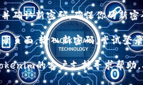 要找回Tokenim的老密码，通常可以按照以下步骤操作：

1. **访问 Tokenim 网站**：首先，打开 Tokenim 的官方网站。

2. **点击“忘记密码”**：在登录页面，通常会有一个“忘记密码”或类似的链接。点击它。

3. **输入注册邮箱**：在后续页面，系统会要求你输入与账号关联的电子邮件地址。填写后，点击确认。

4. **查收邮件**：系统会向你输入的邮箱发送一封重置密码的邮件。请注意查看你的收件箱，包括垃圾邮件文件夹。

5. **点击重置链接**：打开邮件，按照邮件中的指示，点击重置密码的链接。

6. **设置新密码**：根据提示输入新密码，并确认新密码。确保你的新密码具有一定的复杂性，以提高安全性。

7. **登录账号**：重置密码成功后，返回登录页面，输入新密码，尝试登录你的账号。

如果在此过程中遇到任何问题，可以联系Tokenim的客户支持寻求帮助，确保你能够顺利找回密码并恢复访问。