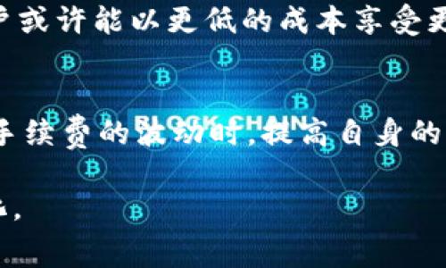   加密货币市场高峰期：手续费真的提高了吗？ / 
 guanjianci 加密货币, 手续费, 市场波动, 投资 /guanjianci 

引言：加密货币的手续费之谜
近年来，加密货币逐渐走入人们的视野，成为全球投资的新风口。然而，伴随其而来的手续费问题，也成了不少投资者关注的焦点。在这个瞬息万变的市场中，“收费”这一话题从未离开。你是否听说过“一日之计在于晨”，在早晨做好规划，投资同样需要对市场波动有全面的了解。本文将深入探讨加密货币交易中的手续费问题，并揭示在不同情况下其变化的原因。

加密货币手续费的模式
在谈论手续费之前，我们需先了解加密货币的基本运作模式。在大多数情况下，加密货币交易的手续费是由矿工或者网络节点收取的，这些费用通常用于激励矿工保持网络的安全与效率。手续费的高低受多种因素影响，如网络拥堵程度、交易的优先级、区块链的类型等等。

什么导致手续费的波动？
如同老话所说，“水涨船高”，在加密货币市场，交易人数的激增无疑会导致手续费的上升。当网络上需要处理的交易数目超出区块链可承载的范围时，矿工会优先选择那些支付更高手续费的交易，从而导致整体手续费水平的提升。反之，网络流量减少时，则手续费可能会下降。

市场波动与手续费的关系
加密货币价格的波动直接影响到手续费。假设比特币的价格在短时间内暴涨，许多投资者蜂拥而入，这无疑会增加交易量，也就导致手续费的提高。在这个过程中，“入市不易，出市更难”便成为现实。因此，投资者需要时刻关注市场动向，以避免因手续费过高而影响收益。

如何降低加密货币的手续费？
在了解手续费的影响因素后，投资者可以采取一些策略来降低交易成本。首先，选择合适的交易时间，避开市场高峰期是降低手续费的有效方法。此外，选择支持低手续费交易的平台也是一个不错的选择。正如俗话说的，“见机行事”，投资者应该灵活应对，选对时机，才能更好地控制成本。

未来趋势：降低手续费的可能性
随着区块链技术的发展，许多新兴的加密货币项目正着力于降低交易手续费。比如，以太坊正在向更高效的共识机制转型，旨在减少交易确认时间和手续费。未来，用户或许能以更低的成本享受更加便捷的交易体验。“留得青山在，不怕没柴烧”，在加密货币日益成熟的市场中，希望未来的手续费能够更为友好。

总结：手续费背后的投资智慧
总的来说，理解加密货币中的手续费波动不仅能帮助投资者控制成本，更能让其在纷繁复杂的市场中游刃有余。“未雨绸缪”是每位投资者都应该具备的素质，在面对手续费的波动时，提高自身的市场洞察力至关重要。希望今天的分享能为您的加密货币投资之旅提供一些实用的建议！ 

接下来的内容将进一步探讨与加密货币手续费相关的具体案例、行业动态以及投资者的真实体验，整合本地化的俚语和谚语，使文章内容更具有文化相关性和人性化。