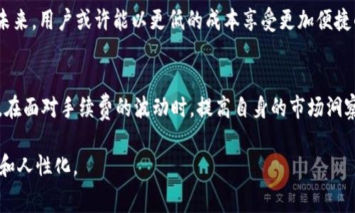   加密货币市场高峰期：手续费真的提高了吗？ / 
 guanjianci 加密货币, 手续费, 市场波动, 投资 /guanjianci 

引言：加密货币的手续费之谜
近年来，加密货币逐渐走入人们的视野，成为全球投资的新风口。然而，伴随其而来的手续费问题，也成了不少投资者关注的焦点。在这个瞬息万变的市场中，“收费”这一话题从未离开。你是否听说过“一日之计在于晨”，在早晨做好规划，投资同样需要对市场波动有全面的了解。本文将深入探讨加密货币交易中的手续费问题，并揭示在不同情况下其变化的原因。

加密货币手续费的模式
在谈论手续费之前，我们需先了解加密货币的基本运作模式。在大多数情况下，加密货币交易的手续费是由矿工或者网络节点收取的，这些费用通常用于激励矿工保持网络的安全与效率。手续费的高低受多种因素影响，如网络拥堵程度、交易的优先级、区块链的类型等等。

什么导致手续费的波动？
如同老话所说，“水涨船高”，在加密货币市场，交易人数的激增无疑会导致手续费的上升。当网络上需要处理的交易数目超出区块链可承载的范围时，矿工会优先选择那些支付更高手续费的交易，从而导致整体手续费水平的提升。反之，网络流量减少时，则手续费可能会下降。

市场波动与手续费的关系
加密货币价格的波动直接影响到手续费。假设比特币的价格在短时间内暴涨，许多投资者蜂拥而入，这无疑会增加交易量，也就导致手续费的提高。在这个过程中，“入市不易，出市更难”便成为现实。因此，投资者需要时刻关注市场动向，以避免因手续费过高而影响收益。

如何降低加密货币的手续费？
在了解手续费的影响因素后，投资者可以采取一些策略来降低交易成本。首先，选择合适的交易时间，避开市场高峰期是降低手续费的有效方法。此外，选择支持低手续费交易的平台也是一个不错的选择。正如俗话说的，“见机行事”，投资者应该灵活应对，选对时机，才能更好地控制成本。

未来趋势：降低手续费的可能性
随着区块链技术的发展，许多新兴的加密货币项目正着力于降低交易手续费。比如，以太坊正在向更高效的共识机制转型，旨在减少交易确认时间和手续费。未来，用户或许能以更低的成本享受更加便捷的交易体验。“留得青山在，不怕没柴烧”，在加密货币日益成熟的市场中，希望未来的手续费能够更为友好。

总结：手续费背后的投资智慧
总的来说，理解加密货币中的手续费波动不仅能帮助投资者控制成本，更能让其在纷繁复杂的市场中游刃有余。“未雨绸缪”是每位投资者都应该具备的素质，在面对手续费的波动时，提高自身的市场洞察力至关重要。希望今天的分享能为您的加密货币投资之旅提供一些实用的建议！ 

接下来的内容将进一步探讨与加密货币手续费相关的具体案例、行业动态以及投资者的真实体验，整合本地化的俚语和谚语，使文章内容更具有文化相关性和人性化。