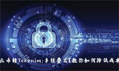 火币转Tokenim：手续费高？教你如何降低成本