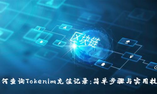 如何查询Tokenim充值记录：简单步骤与实用技巧