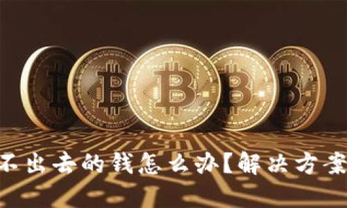 Tokenim转不出去的钱怎么办？解决方案与实用建议