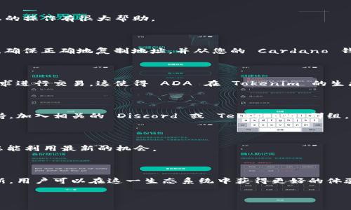 在了解如何将 ADA（Cardano 的原生代币）提到 Tokenim 中之前，我们需要先明白 Tokenim 是一个什么样的平台，以及 ADA 在其中的角色。Tokenim 是一个允许用户创建、管理和交易代币的平台，通常与区块链技术，尤其是以太坊和 Cardano 等区块链网络相关联。

下面是将 ADA 提到 Tokenim 中的一些步骤和信息。

1. 了解 ADA 和 Tokenim 的基本概念

ADA 是 Cardano 区块链上的加密货币，旨在促进快速、安全和可扩展的交易。而 Tokenim 则是一个代币平台，让用户能够创建新的代币，并进行交易和管理。这两个概念之间的结合为用户提供了更多的金融参与和投资机会。

2. 创建 Tokenim 帐户

在使用 Tokenim 之前，您需要在平台上注册一个帐户。访问 Tokenim 的官方网站，填写必要的注册信息，比如邮箱和密码。

3. 了解 ADA 的使用方式

在 Tokenim 上，ADA 可以用作交易费用、抵押品或购买其他代币的方式。理解 ADA 的转账流程会对您在平台上的操作有很大帮助。

4. 将 ADA 转入 Tokenim

要将 ADA 提到 Tokenim，您需要找到相应的转账地址。这通常可以在 Tokenim 的用户仪表板或钱包部分找到。确保正确地复制地址，并从您的 Cardano 钱包进行转账。

5. 交易 ADA 和其他代币

在 ADA 成功转入 Tokenim 后，您将能够使用它进行交易。您可以在平台中查看可用的代币选项，并根据市场需求进行交易。这使得 ADA 在 Tokenim 的生态系统中具有实用性。

6. 参与社区与支持

在使用 Tokenim 进行 ADA 交易的过程中，建议您参与相关的社区论坛或社交媒体群组，获取最新的信息和支持。加入相关的 Discord 或 Telegram 群组，可以获取其他用户的经验和技巧。

7. 保持更新

随着区块链技术的不断发展，ADA 和 Tokenim 可能会有新的更新和功能。定期关注相关的新闻和公告，以确保您能利用最新的机会。

总结

将 ADA 提到 Tokenim 需要用户了解平台的运作方式，创建帐户并处理代币转账。通过积极参与社区和关注更新，用户可以在这一生态系统中获得更好的体验和投资机会。

希望以上信息能帮助您更好地理解 ADA 和 Tokenim 的结合。如果您还有其他问题，欢迎随时提问！