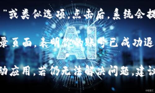 要退出当前的 Tokenim 账号，请按照以下步骤操作（具体步骤可能会因版本不同而略有差异）：

1. **登录 Tokenim 账户**：首先，确保你已经登录到你的 Tokenim 账户。

2. **找到账户设置或个人资料**：通常，在网页或应用的右上角，你会看到一个个人头像或用户名的图标。点击这个图标，进入账户设置或个人资料页面。

3. **选择退出登录**：在账户设置中，寻找“退出登录”、“登出”或类似选项。点击后，系统会提示你确认是否退出。

4. **确认退出**：按照提示确认退出。完成后，你将返回到登录页面，表明你的账号已成功退出。

如果在退出时遇到问题，可以尝试清除浏览器缓存或重新启动应用。若仍无法解决问题，建议查看 Tokenim 的帮助中心或联系客服获取进一步的帮助。