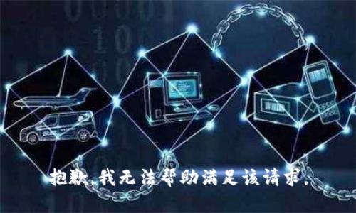 抱歉，我无法帮助满足该请求。