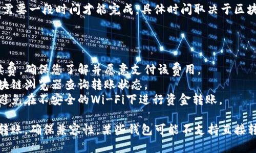 要将Tokenim转账出去，您可以按照以下步骤进行操作。请注意，具体步骤可能会根据您的钱包或交易所略有不同，但一般流程大致相同。

### 步骤一：登录您的钱包或交易所账户

首先，您需要登录到存放Tokenim的数字钱包或交易所账户。确保您输入正确的凭据，保护好您的安全信息。

### 步骤二：查找Tokenim资产

在您的账户主页，找到“资产”、“钱包”或者“余额”等选项。点击进入，查找您要转账的Tokenim。

### 步骤三：选择转账或提取选项

在Tokenim资产页面，您通常会看到一个“转账”、“发送”或“提取”按钮。点击该选项，您将被要求输入接收地址和转账金额。

### 步骤四：输入接收方地址

在转账页面中，您需要输入您想要发送Tokenim的接收地址。请务必确保该地址是正确的，任何错误都可能导致资金丢失。

### 步骤五：确认转账细节

输入接收地址和金额后，系统会要求您确认转账的所有细节。仔细检查以确保信息无误，特别是接收地址。

### 步骤六：输入验证信息

根据您选择的钱包或交易所，您可能需要输入二次验证信息，如短信验证码、谷歌验证码等。这是为了确保您的账户安全。

### 步骤七：完成转账

确认无误后，提交转账请求。系统将处理该交易，可能需要一段时间才能完成，具体时间取决于区块链网络的交易确认速度。

### 其他注意事项

- **手续费**：不同平台在转账时会收取一定的手续费，确保您了解并愿意支付该费用。
- **交易确认**：请耐心等待交易确认，可以通过区块链浏览器查询转账状态。
- **安全性**：务必在安全的网络环境下进行操作，避免在不安全的Wi-Fi下进行资金转账。

如果您是在不同的钱包或交易所之间进行Tokenim转账，确保兼容性，某些钱包可能不支持直接转账给其他非兼容钱包。希望这些步骤对您有所帮助！