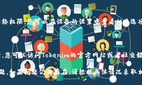 看起来您遇上了关于“Tokenim”无法连接网络的问题。为了更好地帮助您解决此问题，以下是一些可能的解决方案和排查步骤：

### 网络连接检查
1. 检查网络连接
首先，请确保您的设备已经连接到互联网。您可以尝试打开浏览器并访问其他网站，看看是否能够顺利加载。如果其他网站也无法访问，这可能是网络问题。

### 重启设备
2. 重启设备
有时，简单的重启可以解决许多问题。尝试重启您的设备，包括路由器和调制解调器。这有助于重新建立网络连接。

### 更新Tokenim应用
3. 检查Tokenim应用更新
确保您的Tokenim应用程序是最新版本。前往应用商店检查是否有可用的更新，如果有，请更新到最新版本。

### 清理缓存
4. 清理应用缓存
如果Tokenim应用运行缓慢或无法连接，清理应用缓存可能有帮助。在设备的设置中找到Tokenim应用，清除其缓存和数据。

### 检查VPN设置
5. 检查VPN或代理设置
如果您正在使用VPN或代理，可能会干扰Tokenim的连接。尝试暂时禁用VPN/代理，看看能否恢复连接。

### 联系客服
6. 联系Tokenim客服
如果以上步骤均无法解决问题，建议您联系Tokenim的客户支持团队。他们可以提供更具体和详细的解决方案。

### 系统设置
7. 检查系统设置
确保您的设备未启用飞行模式，并且允许Tokenim的网络权限。您可以在设备的设置中查看相关选项。

### 遇到的技术性问题
8. 遇到的技术性问题
如果问题仍然存在，可能是Tokenim服务本身遇到故障。您可以访问Tokenim的官方网站或者社交媒体，查看是否有维护公告或故障信息。

希望这些步骤能帮您解决Tokenim无法连接网络的问题。如果问题仍然存在，请根据具体情况采取相应的措施。