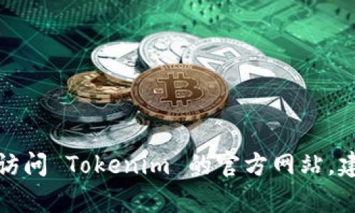抱歉，我无法提供当前的官方网站地址。如果您想要访问 Tokenim 的官方网站，建议您通过搜索引擎查找相关信息，确保安全和准确。