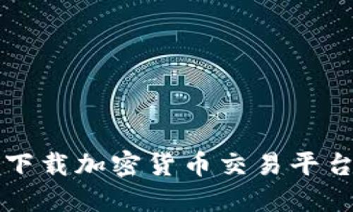 如何选择和下载加密货币交易平台的最佳指南