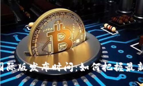 Tokenim国际版发布时间：如何把握最新投资机遇