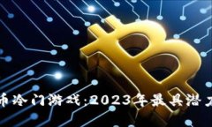 探索加密货币冷门游戏：2023年最具潜力的虚拟世