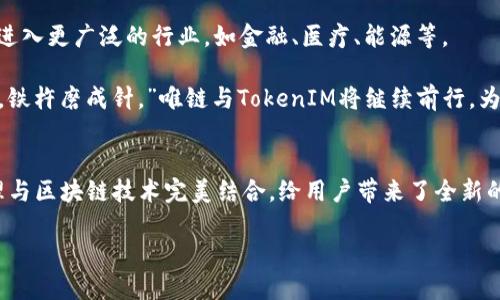  唯链：从提笔到 TokenIM 的蜕变之路 / 

 guanjianci 唯链, TokenIM, 区块链, 数字资产 /guanjianci 

引言
在这个瞬息万变的数字时代，区块链技术犹如一颗璀璨的明星，吸引着全球投资者和开发者的目光。而在这个领域中，唯链（VeChain）以其独特的业务模式和前瞻性的技术应用，迅速崛起。本文将带您通过唯链的发展历程，深入探讨其与 TokenIM 的合作，如何从最初的提笔到如今的发展蜕变。

唯链的起源与愿景
唯链成立于2015年，是一家专注于通过区块链技术进行供应链管理和物流的企业。其创始团队深谙传统行业的痛点，目标是利用区块链的透明性和可追溯性，解决供应链中的信任问题。正如一句古话所说：“千里之行，始于足下。”唯链从小处着手，逐步积累经验，通过实际案例验证其商业模式的可行性。

唯链的技术优势
唯链的核心技术包括公共区块链和私有链的结合，其设计旨在实现高效率、低成本的区块链应用。这种双重机制使得唯链可以满足不同企业的需求，从而提高整个供应链的运作效率。此外，唯链还开发了“赋能工具”，如VeChain ToolChain，让各类企业能够方便地搭建自己的区块链应用，进一步推动了数字化转型。

TokenIM的出现
随着唯链的发展，数字资产的管理也愈发重要。此时，TokenIM应运而生。TokenIM是一款专业的数字资产管理工具，致力于为用户提供安全、便捷的数字资产管理体验。结合唯链的区块链技术，TokenIM不仅能让用户安全存储各种数字货币，还能通过智能合约实现资产流动的透明化和安全性，真是“吃饭靠打拼，发家靠运气”的完美结合。

从提笔到TokenIM的蜕变
提笔的过程正如一颗种子从土壤中破土而出，在土壤的滋养下茁壮成长。这种成长不仅需要时间，更需要不断的创新与迭代。唯链与TokenIM的结合，正是为了顺应市场需求，推动数字资产的普及和安全管理。

在这个过程中，唯链的核心开发团队不断进行技术升级和产品迭代，确保其产品始终处于行业领先地位。而TokenIM则在用户体验和安全性上不断突破，力求为用户提供无缝对接的数字资产管理服务。正所谓“风雨之后见彩虹”，唯链与TokenIM的结合无疑是为用户带来了福音。

用户故事：如何实现资产管理的便捷化
想象一下，一个名叫小张的年轻人在投资数字货币的道路上摸索。他初入这个行业时，面对繁杂的交易所和钱包，不禁感到无从下手。然而，当他了解到唯链与TokenIM的合作后，便开始使用TokenIM进行资产管理。

小张发现，TokenIM的用户界面清晰易懂，注册过程快速便捷。他使用TokenIM后，可以轻松查看自己的资产分布，同时还可以通过唯链的技术实时跟踪每一笔交易。小张深有感触地说：“有了TokenIM，我再也不怕丢失资产了，真是一场及时雨。”

文化与本地化的融入
唯链与TokenIM的成功，不仅是技术层面的胜利，更是文化的融合。在这个过程中，唯链不仅关注技术的实现，还汲取了当地的文化元素，力求让用户在使用产品时感受到对本地文化的尊重。

例如，唯链在其营销活动中融入了当地流行的俚语和习俗，让人倍感亲切。正如我们常说的“凡事预则立，不预则废”，唯链在产品设计之初就深入研究用户需求，确保每一个功能都能切实解决用户问题。

未来展望：云帆直挂，借鹄直上
在未来，唯链与TokenIM将继续深化合作，探索更多可能性。随着区块链技术的发展和普及，唯链计划扩展其应用场景，不仅限于供应链管理，还将进入更广泛的行业，如金融、医疗、能源等。

TokenIM也将不断升级其功能，致力于为用户提供更安全、更便捷的资产管理体验。未来的道路或许充满挑战，但正如一句谚语所说：“只要功夫深，铁杵磨成针。”唯链与TokenIM将继续前行，为用户开创更美好的明天。

总结
唯链从提笔到TokenIM的蜕变，不仅是技术发展的缩影，更是行业变化的印证。在这条创新的道路上，唯链与TokenIM携手并进，将数字资产的管理与区块链技术完美结合，给用户带来了全新的体验。未来这一领域将更加精彩，值得我们共同期待。

如同驰骋于天地间的雄鹰，唯链与TokenIM必将在数字资产的天空中越飞越高，让我们一起见证这场科技与文化的盛宴。