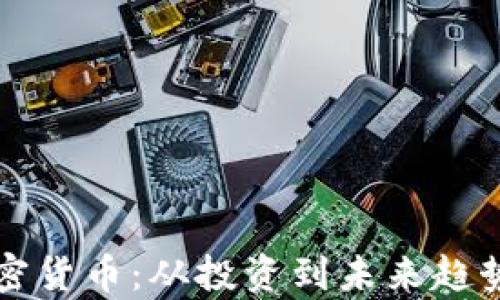 
深入浅出加密货币：从投资到未来趋势的全面解析