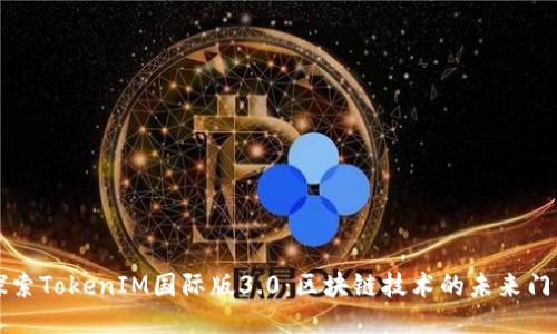 探索TokenIM国际版3.0：区块链技术的未来门户