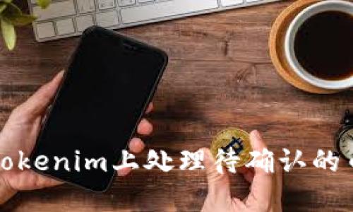 如何在Tokenim上处理待确认的币转问题