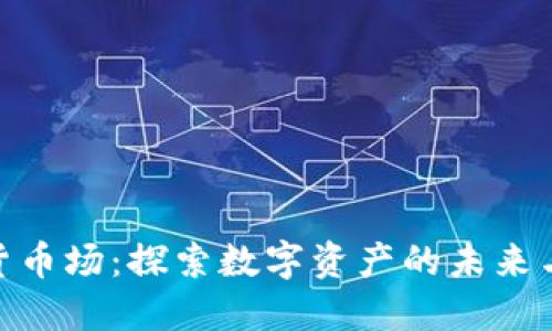 加密货币场：探索数字资产的未来与机遇
