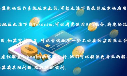 看起来您在询问关于Tokenim应用下载的问题。如果您无法下载Tokenim，可能存在以下几个原因及对应的解决办法：

### 1. 检查网络连接
首先要确保您的设备已连接到互联网。无论是Wi-Fi还是数据流量，网络连接的稳定性都至关重要。如果网络速度较慢，可以尝试重启路由器或者切换网络。

### 2. 应用商店问题
如果您是通过应用商店（如App Store或Google Play）下载，可能是应用商店出现了问题。您可以尝试退出并重新登录应用商店，或直接清除应用商店的缓存。

### 3. 设备兼容性
确保您的设备符合Tokenim应用的最低系统要求。如果您的操作系统版本太低，可能无法下载最新版本的应用。检查更新，确保您的设备运行的是最新的操作系统。

### 4. 地区限制
某些应用可能会在特定地区限制下载。如果您所在的地区无法下载Tokenim，可以考虑使用VPN服务，将您的位置更改为可以下载的地区。

### 5. 存储空间不足
确保您的设备上有足够的存储空间来下载和安装应用。如果空间不足，可以尝试删除一些不必要的应用或文件，为Tokenim腾出空间。

### 6. 联系支持
如果您尝试了上述所有方法仍然无法下载Tokenim，建议联系Tokenim的客服支持。他们可以提供更专业的解决方案，帮助您解决问题。

希望以上信息能帮助您解决下载Tokenim的困扰！如果有其他问题，欢迎随时询问。