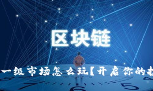 tokenim一级市场怎么玩？开启你的投资之旅！