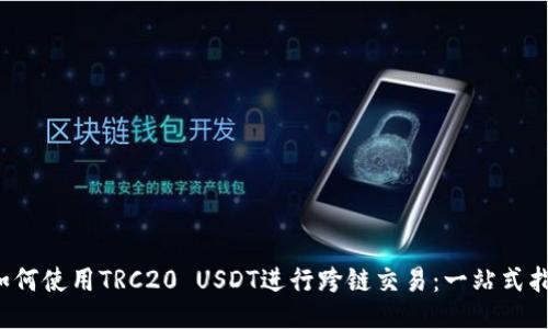  如何使用TRC20 USDT进行跨链交易：一站式指南