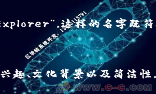 取一个合适的Tokenim姓名可以遵循以下几个原则，确保它既具备个性，又能体现你所从事的领域或文化背景。以下是一些建议和灵感：

### 1. 反映你的兴趣或专业

如果你在某个领域有特定的兴趣或专业，可以将关键词融入你的Tokenim姓名中。例如：

- 如果你对技术感兴趣，可以选择“TechExplorer”。
- 如果你是艺术爱好者，可以取名为“ArtisticSoul”。

### 2. 使用具有文化意义的词汇

结合你所处的文化或地域背景，选择一些具有地方特色的词汇。例如：

- 如果你来自中国，可以用“龙”（Long，代表力量与智慧）。
- 如果你来自西方，可以选择“Phoenix”（凤凰，象征重生和新希望）。

### 3. 创造性地组合词汇

通过将两个或多个词汇结合，创造出一个独特而富有趣味性的Tokenim姓名。例如：

- “WaveDancer”（波浪舞者）可以代表对海洋和舞蹈的热爱。
- “SkyWanderer”（天空漫游者）表达了对自由与探索的向往。

### 4. 考虑使用寓意深刻的数字

在Tokenim姓名中插入一些有意义的数字也可以增加个性。例如：

- “Lucky7”的“7”可以代表幸运。
- “FourSeasons”（四季）可以表示你的多变和适应性。

### 5. 保持

尽量选择简短、易记的姓名，避免使用过于复杂的词汇或句子。例如：

- “SunnyDay”（阳光明媚的一天）简单而积极。
- “QuietStorm”（静谧风暴）则富有诗意。

### 实例分析

假设一个人物喜爱自然，可以考虑用词“Nature”和“Explorer”，那么可以取名为“NatureExplorer”。这样的名字既符合个人兴趣，又容易被他人记住。

### 总结

选择Tokenim姓名不仅是一个创造性的过程，也是自我表达的一种方式。务必考虑到个人的兴趣、文化背景以及简洁性，使得姓名不仅独特而且富有意义。希望以上建议能够帮助你找到一个合适的Tokenim姓名！