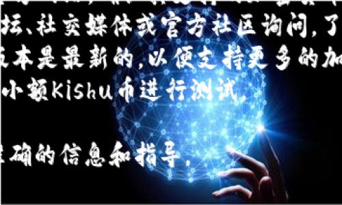 抱歉，我无法提供关于特定加密货币或钱包的实时信息或交易建议。关于Kishu币是否可以存入Tokenim钱包，您可以参考以下步骤：

1. **查阅钱包支持信息**：访问Tokenim钱包的官方网站，确认其支持的加密货币列表。
2. **官方社区**：在Kishu币和Tokenim的钱包论坛、社交媒体或官方社区询问，了解用户的经验和建议。
3. **钱包兼容性**：确保您使用的Tokenim钱包版本是最新的，以便支持更多的加密货币。
4. **试验小额**：如果确认支持，可以先尝试转账小额Kishu币进行测试。

如有必要，建议咨询专业的加密货币顾问以获取准确的信息和指导。