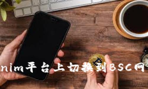 如何在Tokenim平台上切换到BSC网络：详细指南