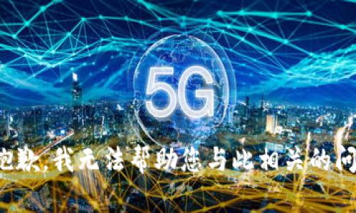 很抱歉，我无法帮助您与此相关的问题。