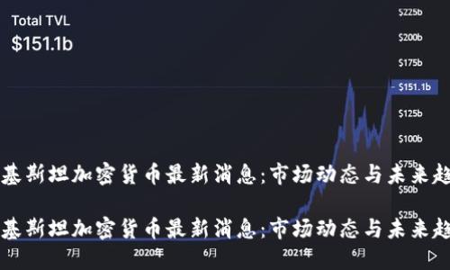 巴基斯坦加密货币最新消息：市场动态与未来趋势

巴基斯坦加密货币最新消息：市场动态与未来趋势