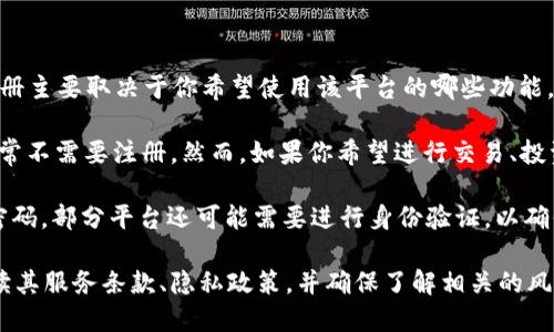 Tokenim 是一个提供加密货币和区块链相关服务的平台，是否需要注册主要取决于你希望使用该平台的哪些功能。

如果你只是浏览 Tokenim 的网站，了解其提供的服务和信息，那么通常不需要注册。然而，如果你希望进行交易、投资、参与特定的项目或使用平台的高级功能，那么就需要注册一个账户。

注册时，通常需要提供一些基础的信息，比如电子邮件地址、用户名和密码。部分平台还可能需要进行身份验证，以确保账户的安全性。

如果你正在考虑在 Tokenim 上进行任何交易或投资，建议先仔细阅读其服务条款、隐私政策，并确保了解相关的风险。同时，也可以考虑咨询专业的金融顾问。