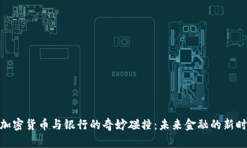 : 加密货币与银行的奇妙碰撞：未来金融的新时代