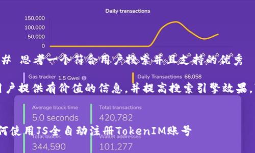 |vq_1667|## 思考一个符合用户搜索并且支持的优秀

为了能够为用户提供有价值的信息，并提高搜索引擎效果，可以使用以下


全面解析：如何使用JS全自动注册TokenIM账号