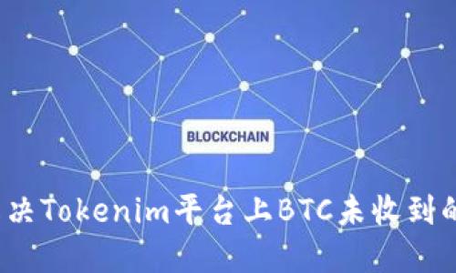 如何解决Tokenim平台上BTC未收到的问题？