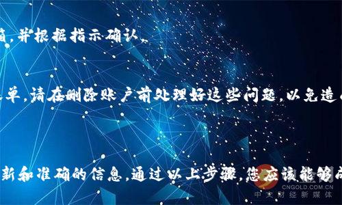 要删除或注销 Tokenim 账户，可以按照以下步骤进行操作。不过请注意，由于 Tokenim 的实际操作可能会有所不同，建议您在进行任何操作之前先查看其官方帮助文档或联系他们的客服以获取准确的信息。

### 删除或注销 Tokenim 账户的步骤

步骤一：登录您的账户
首先，您需要登录到您的 Tokenim 账户。前往 Tokenim 的官方网站并输入您的账户信息，确保您有权访问该账户。

步骤二：访问账户设置
在成功登录后，找到“账户设置”或“个人信息”部分。常见的位置通常是在主菜单或用户头像旁边的下拉菜单。

步骤三：查找删除或注销选项
在账户设置页面中，查找有关“删除账户”或“注销账户”的选项。这可能会在“安全”或“隐私”子菜单中。在一些平台上，您可能需要滚动页面或者查阅帮助文档来找到这个选项。

步骤四：遵循指示
当找到相关选项后，您需要按照平台提供的指示进行操作。通常，您需要确认删除/注销的决定，有时还可能需要输入密码等安全验证信息。

步骤五：确认操作
一旦您完成所有步骤，系统通常会发送确认邮件到您的注册邮箱，要求您确认是否真的要删除账户。请注意查看您的邮箱，并根据指示确认。

注意事项
在删除或注销账户前，请确保备份所有重要数据和信息，因为一旦删除，通常无法恢复。此外，如果您有未完成的交易或账单，请在删除账户前处理好这些问题，以免造成损失。

### 结论

每个平台的操作界面和流程可能有所不同，因此在处理账户时，请始终参阅 Tokenim 的官方网站或联系客服以获取最新和准确的信息。通过以上步骤，您应该能够成功地删除或注销您的 Tokenim 账户。如果遇到任何问题，建议及时与 Tokenim 的客服团队联系，以获得更快的帮助。