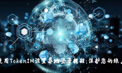 如何使用TokenIM设置异地登录提醒：保护您的账户安全