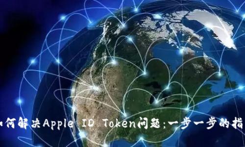 如何解决Apple ID Token问题：一步一步的指南