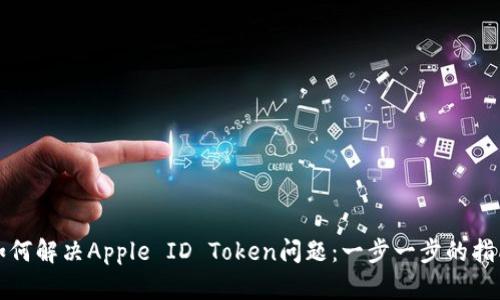 如何解决Apple ID Token问题：一步一步的指南