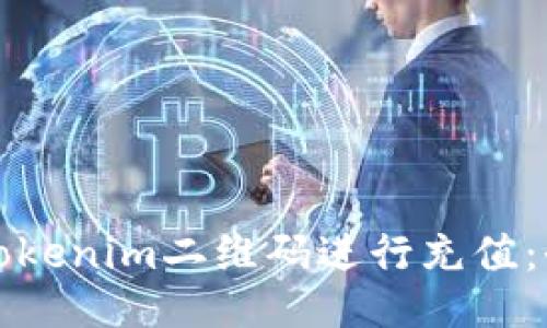 如何使用Tokenim二维码进行充值：全方位指南