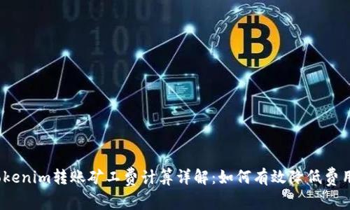 Tokenim转账矿工费计算详解：如何有效降低费用？