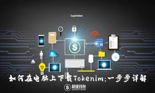 如何在电脑上下载Tokenim：一步步详解