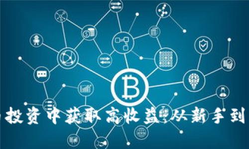 如何在加密货币投资中获取高收益：从新手到高手的实战指南
