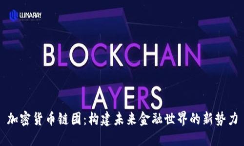 加密货币链团：构建未来金融世界的新势力